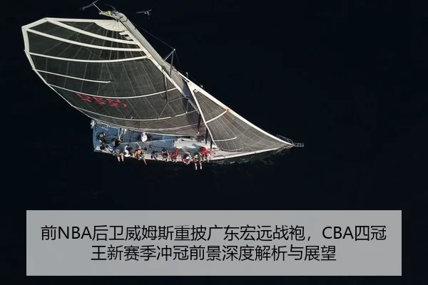 前NBA后卫威姆斯重披广东宏远战袍，CBA四冠王新赛季冲冠前景深度解析与展望